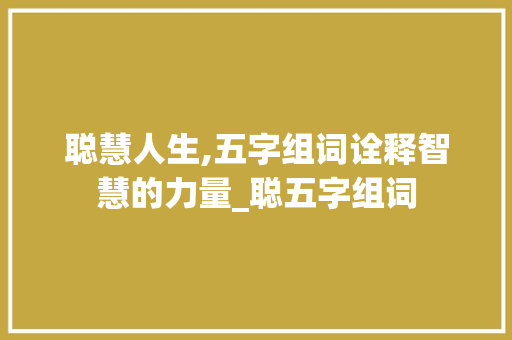 聪慧人生,五字组词诠释智慧的力量_聪五字组词