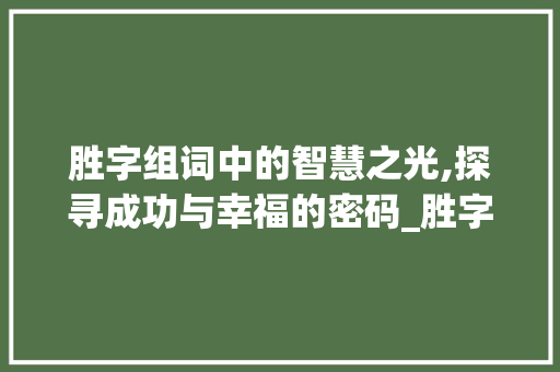 胜字组词中的智慧之光,探寻成功与幸福的密码_胜字组词好的寓意