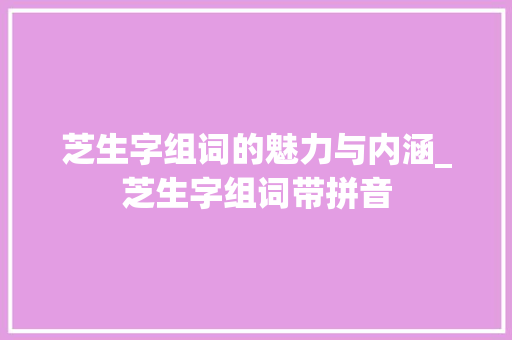芝生字组词的魅力与内涵_芝生字组词带拼音