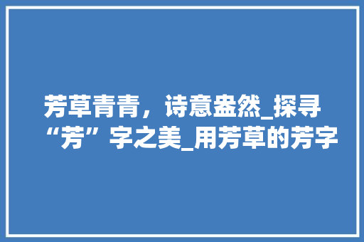 芳草青青，诗意盎然_探寻“芳”字之美_用芳草的芳字组词