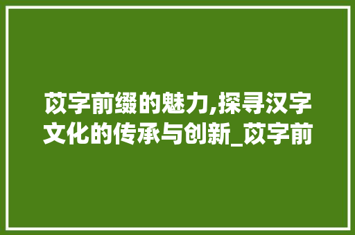 苡字前缀的魅力,探寻汉字文化的传承与创新_苡字前可加什么字组词