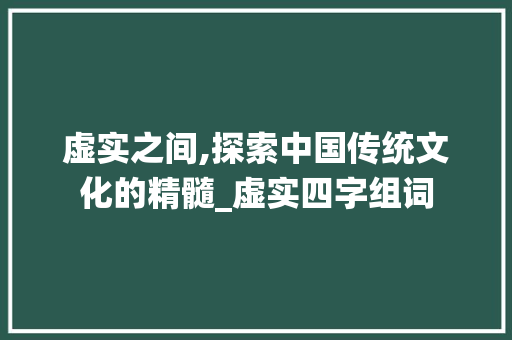 虚实之间,探索中国传统文化的精髓_虚实四字组词