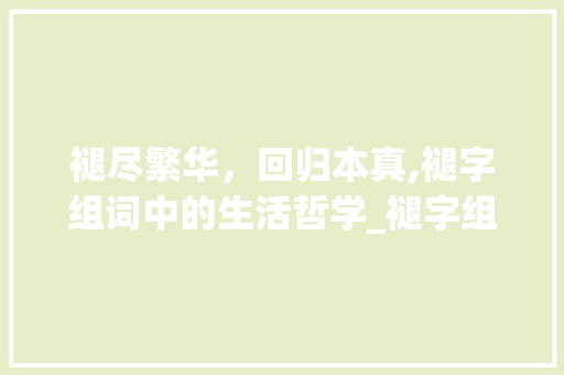 褪尽繁华，回归本真,褪字组词中的生活哲学_褪字组词可以怎么组
