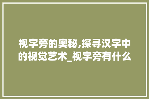 视字旁的奥秘,探寻汉字中的视觉艺术_视字旁有什么字组词