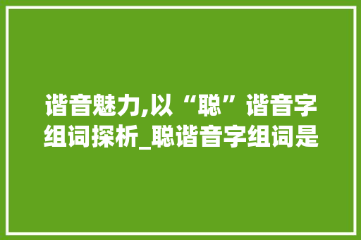 谐音魅力,以“聪”谐音字组词探析_聪谐音字组词是什么