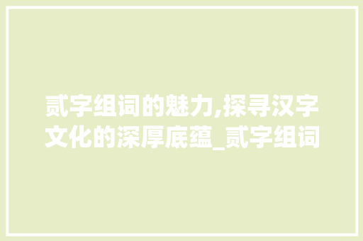 贰字组词的魅力,探寻汉字文化的深厚底蕴_贰字组词100个