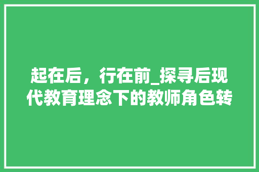 起在后，行在前_探寻后现代教育理念下的教师角色转变_起在后三字组词