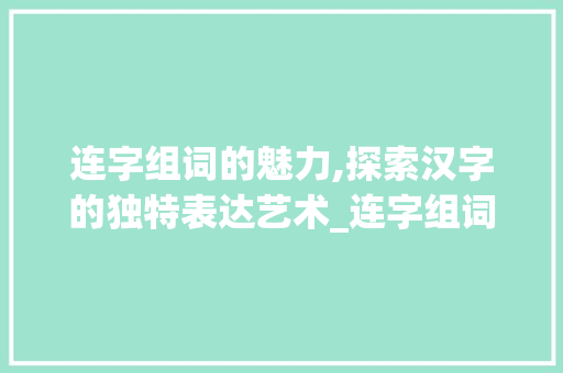 连字组词的魅力,探索汉字的独特表达艺术_连字组词可以吗