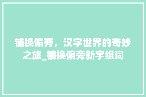 铺换偏旁，汉字世界的奇妙之旅_铺换偏旁新字组词
