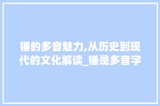 锤的多音魅力,从历史到现代的文化解读_锤是多音字组词