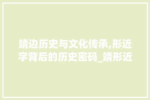 靖边历史与文化传承,形近字背后的历史密码_靖形近字组词语