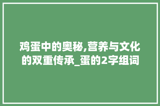 鸡蛋中的奥秘,营养与文化的双重传承_蛋的2字组词