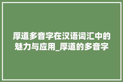 厚道多音字在汉语词汇中的魅力与应用_厚道的多音字组词