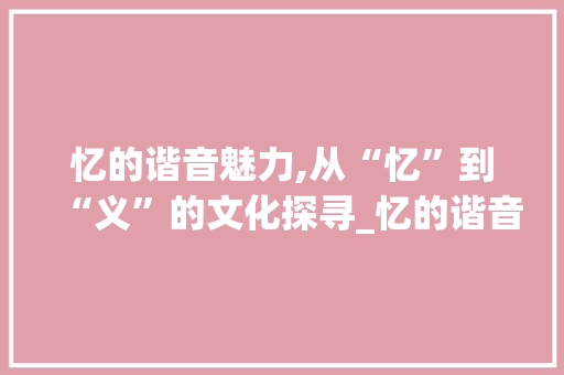 忆的谐音魅力,从“忆”到“义”的文化探寻_忆的谐音字组词