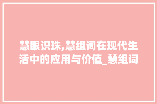 慧眼识珠,慧组词在现代生活中的应用与价值_慧组词两个字组词