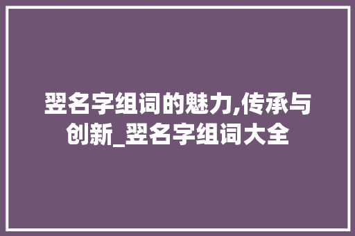 翌名字组词的魅力,传承与创新_翌名字组词大全