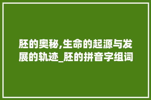 胚的奥秘,生命的起源与发展的轨迹_胚的拼音字组词
