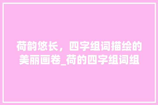 荷韵悠长，四字组词描绘的美丽画卷_荷的四字组词组词