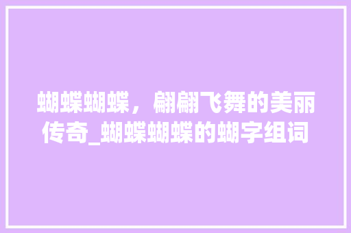 蝴蝶蝴蝶，翩翩飞舞的美丽传奇_蝴蝶蝴蝶的蝴字组词 生活类