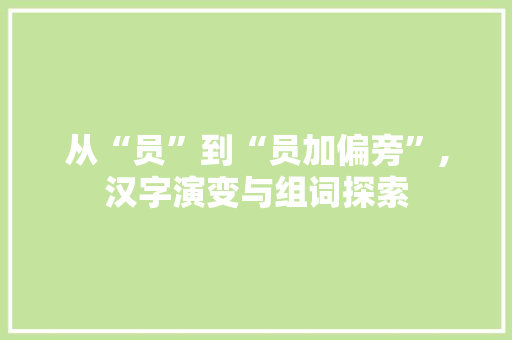 从“员”到“员加偏旁”,汉字演变与组词探索