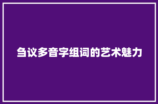 刍议多音字组词的艺术魅力