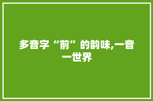 多音字“前”的韵味,一音一世界