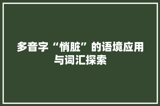 多音字“悄脏”的语境应用与词汇探索 商业文稿