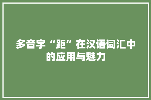多音字“距”在汉语词汇中的应用与魅力