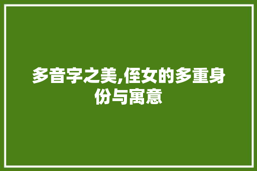 多音字之美,侄女的多重身份与寓意