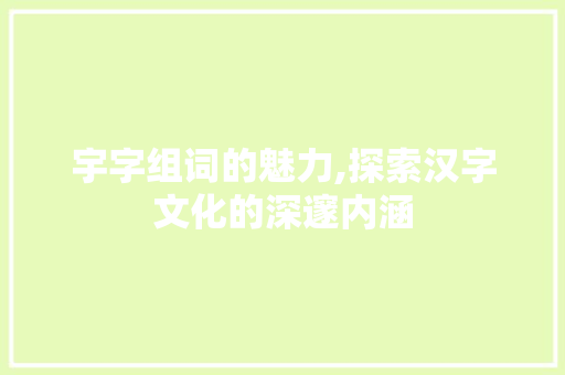 宇字组词的魅力,探索汉字文化的深邃内涵