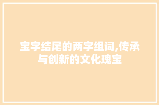 宝字结尾的两字组词,传承与创新的文化瑰宝