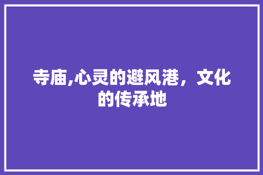 寺庙,心灵的避风港，文化的传承地