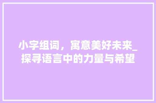 小字组词，寓意美好未来_探寻语言中的力量与希望