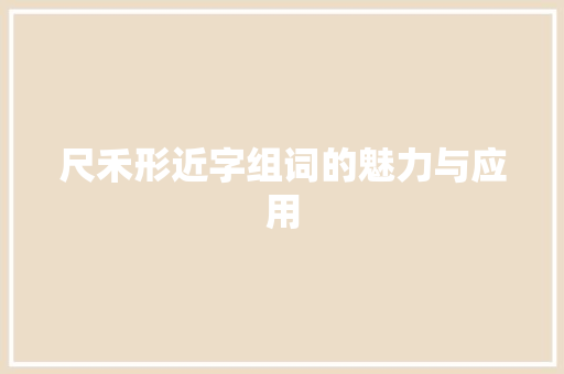 尺禾形近字组词的魅力与应用 采访稿