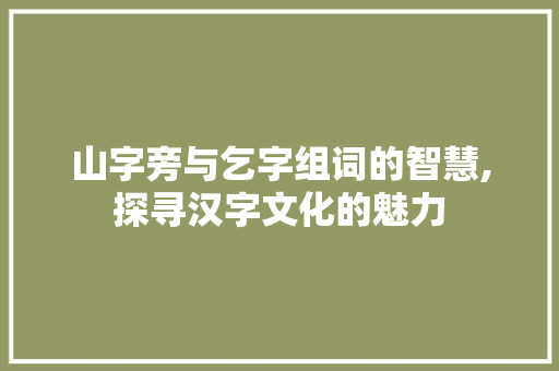 山字旁与乞字组词的智慧,探寻汉字文化的魅力