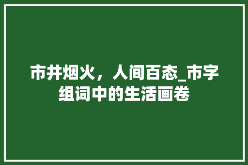 市井烟火，人间百态_市字组词中的生活画卷