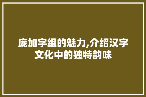 庞加字组的魅力,介绍汉字文化中的独特韵味