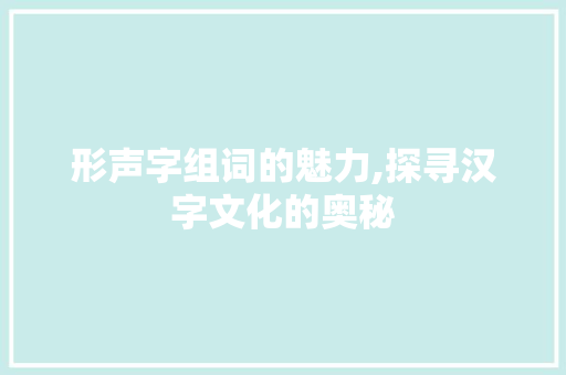形声字组词的魅力,探寻汉字文化的奥秘