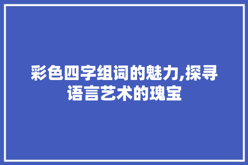 彩色四字组词的魅力,探寻语言艺术的瑰宝