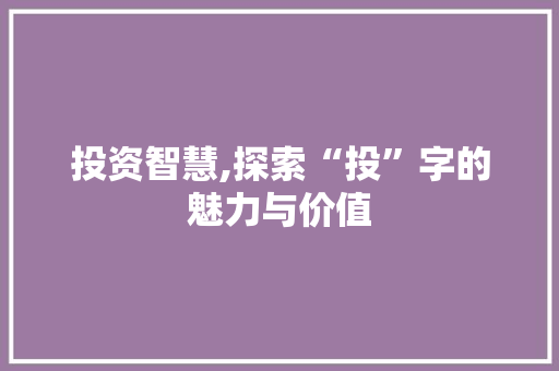 投资智慧,探索“投”字的魅力与价值