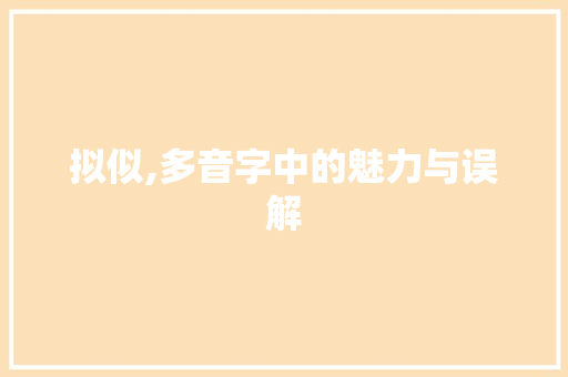 拟似,多音字中的魅力与误解