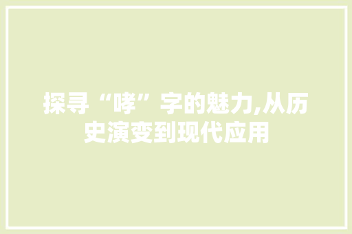 探寻“哮”字的魅力,从历史演变到现代应用