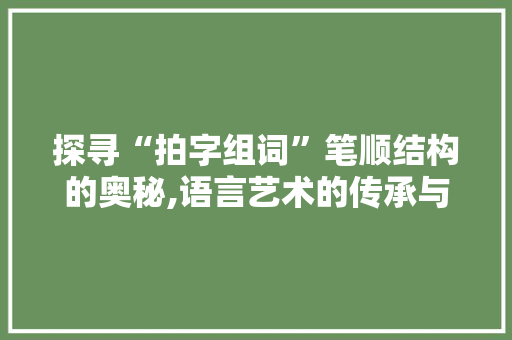 探寻“拍字组词”笔顺结构的奥秘,语言艺术的传承与创新