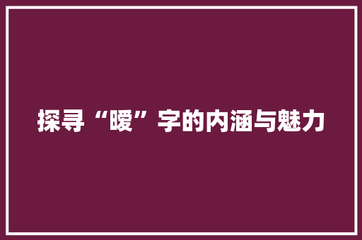 探寻“暧”字的内涵与魅力