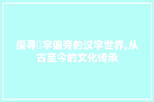 探寻丂字偏旁的汉字世界,从古至今的文化传承