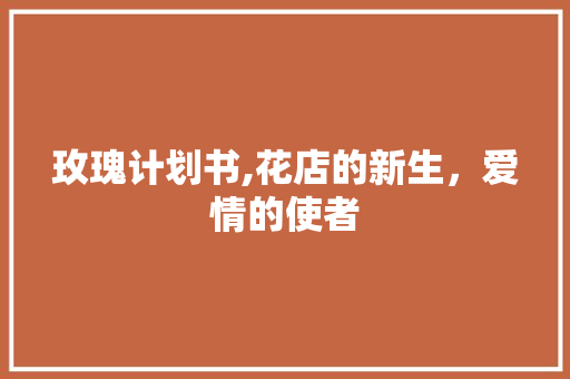 玫瑰计划书,花店的新生，爱情的使者