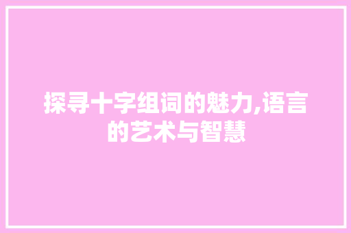 探寻十字组词的魅力,语言的艺术与智慧