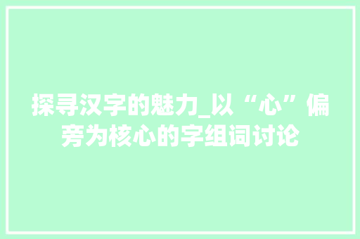 探寻汉字的魅力_以“心”偏旁为核心的字组词讨论