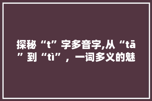 探秘“t”字多音字,从“tā”到“tì”，一词多义的魅力