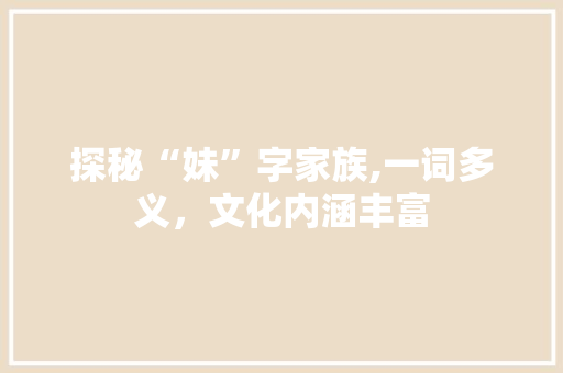 探秘“妹”字家族,一词多义，文化内涵丰富